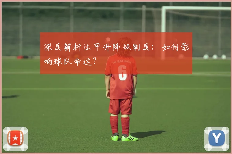 深度解析法甲升降级制度：如何影响球队命运？