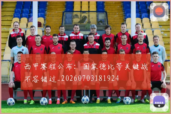 西甲赛程公布：国家德比等关键战不容错过_20260703181924