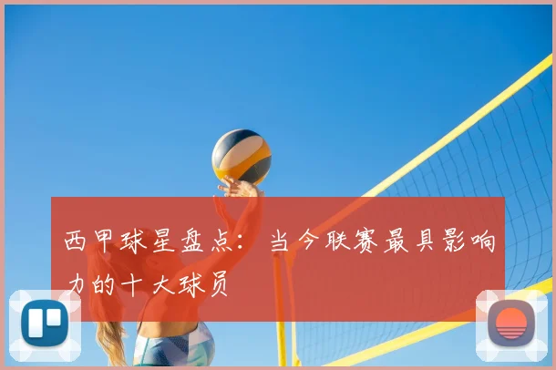 西甲球星盘点:当今联赛最具影响力的十大球员