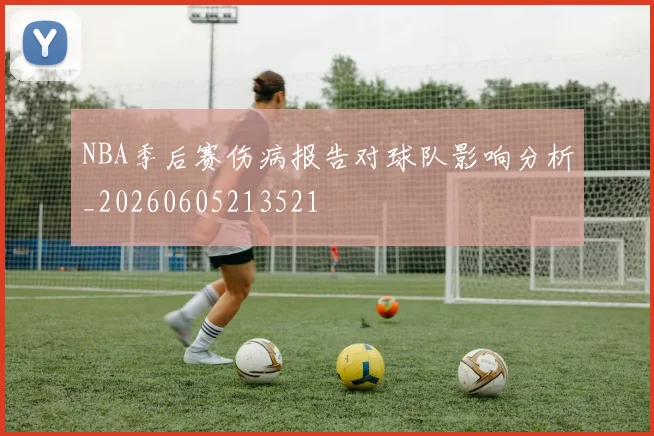 NBA季后赛伤病报告对球队影响分析_20260605213521