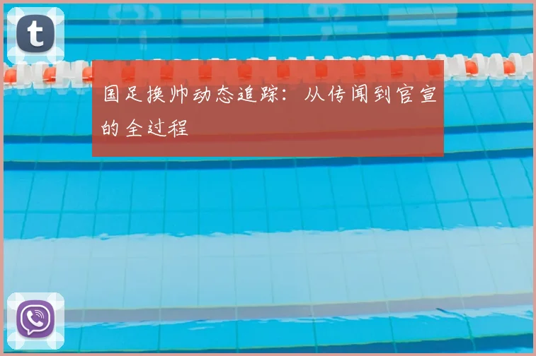 国足换帅动态追踪：从传闻到官宣的全过程
