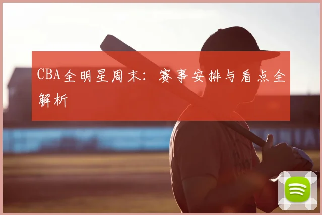 CBA全明星周末：赛事安排与看点全解析