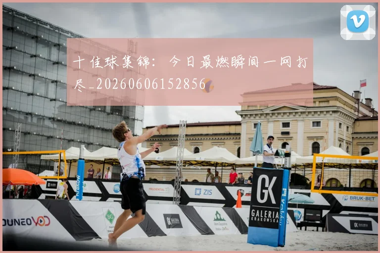 十佳球集锦：今日最燃瞬间一网打尽_20260606152856