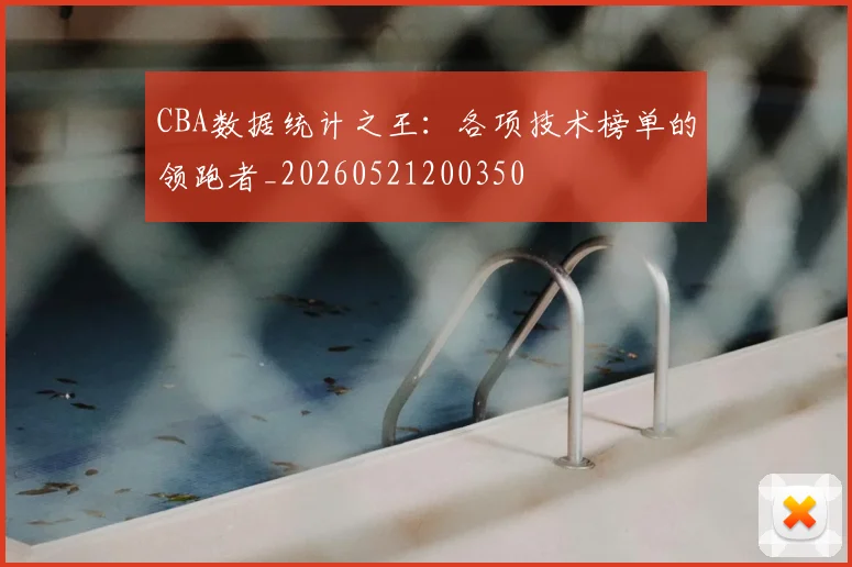 CBA数据统计之王：各项技术榜单的领跑者_20260521200350