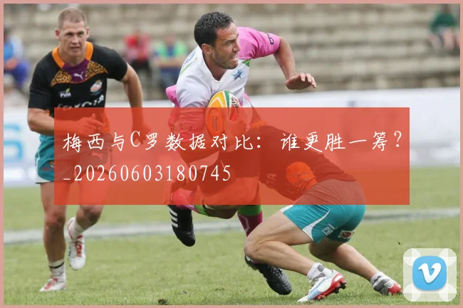梅西与C罗数据对比：谁更胜一筹？_20260603180745