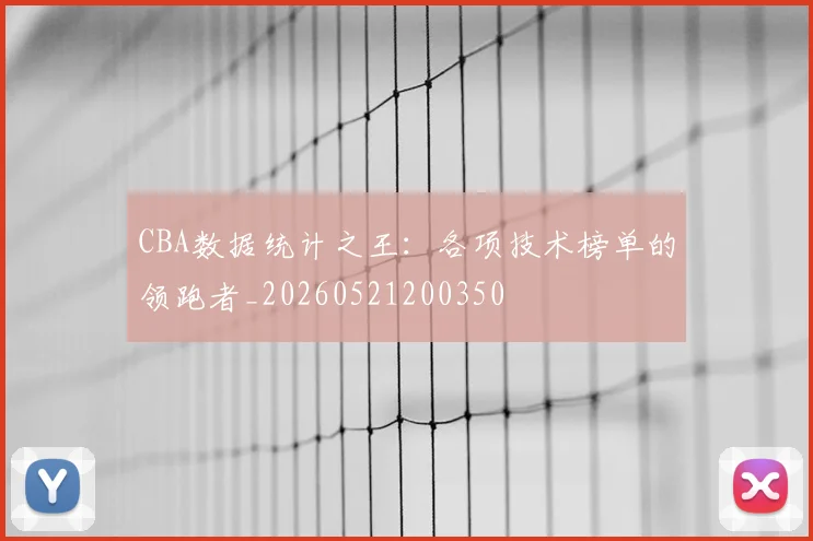 CBA数据统计之王：各项技术榜单的领跑者_20260521200350