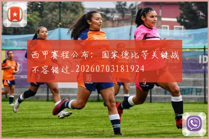 西甲赛程公布：国家德比等关键战不容错过_20260703181924