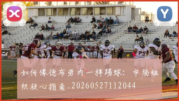 如何像德布劳内一样踢球:中场组织核心指南_20260527112044