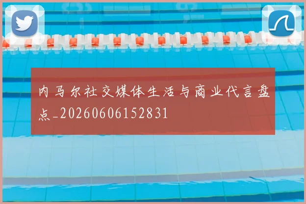 内马尔社交媒体生活与商业代言盘点_20260606152831