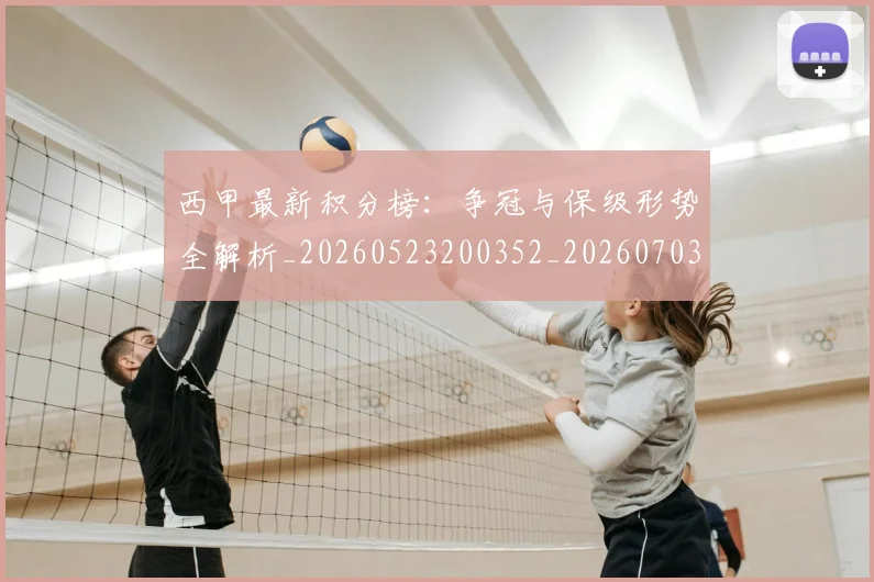 西甲最新积分榜：争冠与保级形势全解析_20260523200352_20260703181857