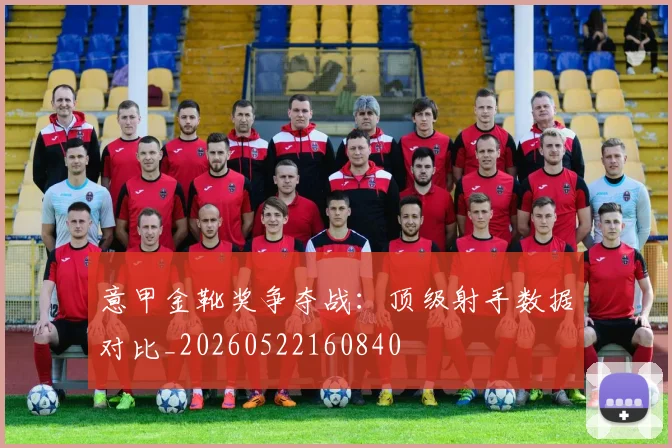 意甲金靴奖争夺战：顶级射手数据对比_20260522160840