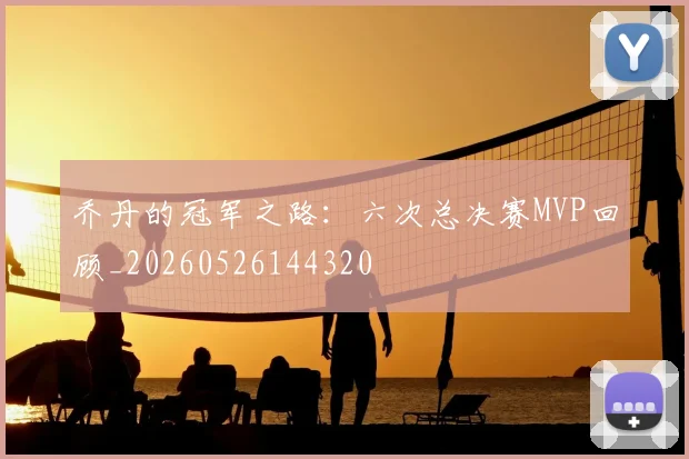 乔丹的冠军之路：六次总决赛MVP回顾_20260526144320