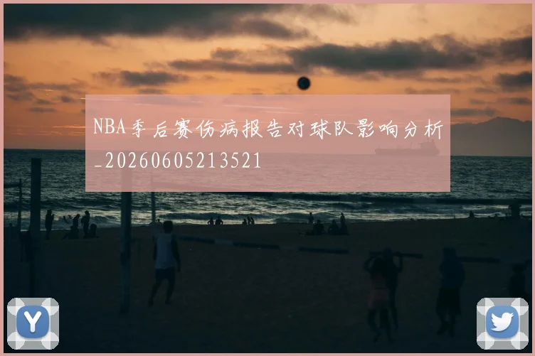 NBA季后赛伤病报告对球队影响分析_20260605213521