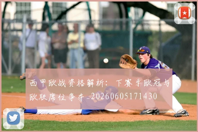 西甲欧战资格解析:下赛季欧冠与欧联席位争夺_20260605171430