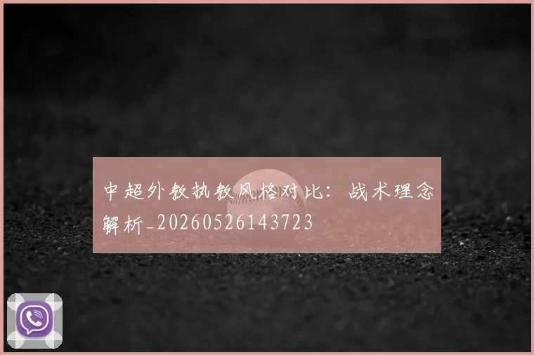 中超外教执教风格对比：战术理念解析_20260526143723