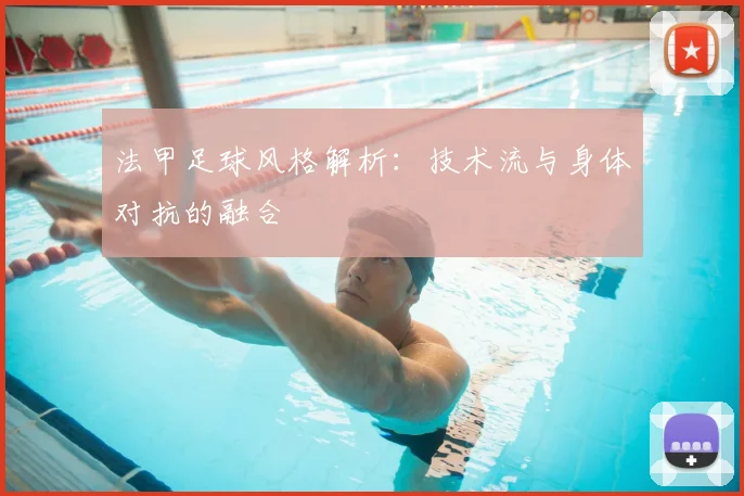 法甲足球风格解析:技术流与身体对抗的融合