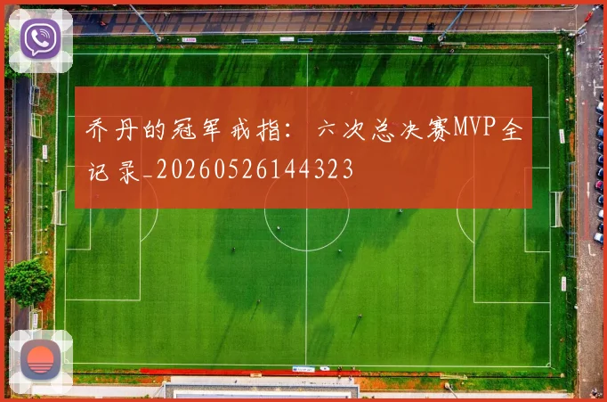 乔丹的冠军戒指：六次总决赛MVP全记录_20260526144323