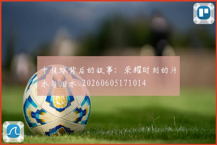 十佳球背后的故事：荣耀时刻的汗水与泪水_20260605171014