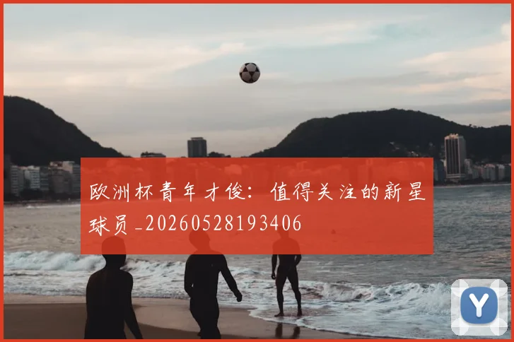 欧洲杯青年才俊:值得关注的新星球员_20260528193406